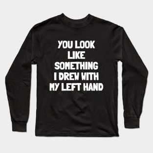 You look like something i drew with my left hand Long Sleeve T-Shirt